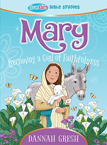 Mary: Becoming a Girl of Faithfulness (True Girl Bible Study)