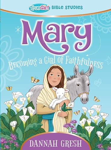 Mary: Becoming a Girl of Faithfulness (True Girl Bible Study)