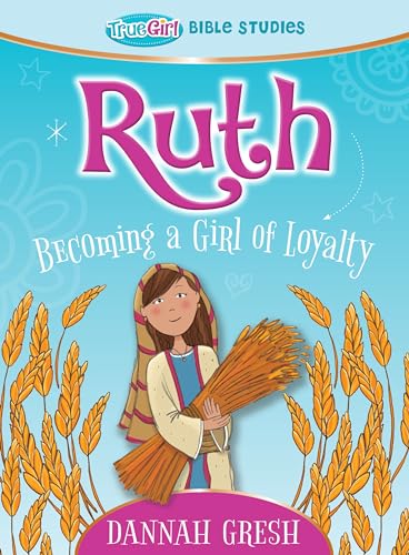 Ruth: Becoming a Girl of Loyalty: Becoming a Girl of Loyalty -- True Girl Bible Study (True Girl Bible Studies)