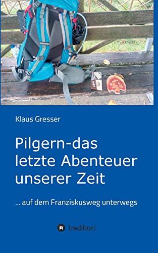 Pilgern - das letzte Abenteuer unserer Zeit: ... auf dem Franziskusweg unterwegs