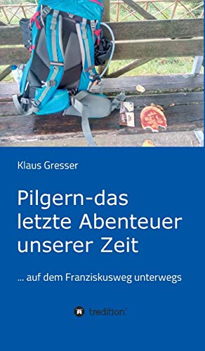 Pilgern - das letzte Abenteuer unserer Zeit: ... auf dem Franziskusweg unterwegs