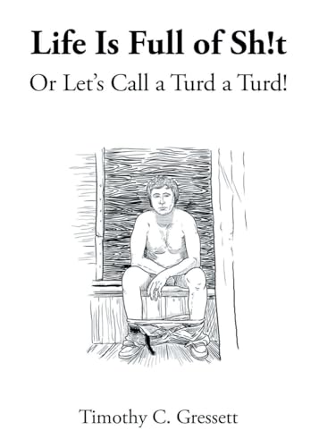 Life Is Full Of Sh!t Or Let's Call A Turd A Turd! von Fulton Books