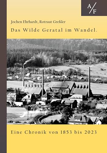 Das Wilde Geratal im Wandel. Handel, Handwerk und Gewerke. Eine Chronik von 1853 bis 2023.: Erster Fortsetzungsband von: Holz-Glas-Ton. Auf ... Gewerben in einem Thüringer Flecken. A bis F. von Book on Demand