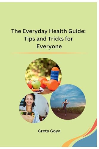 The Everyday Health Guide: Tips and Tricks for Everyone von Self