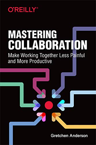 Mastering Collaboration: Make Working Together Less Painful and More Productive von O'Reilly Media