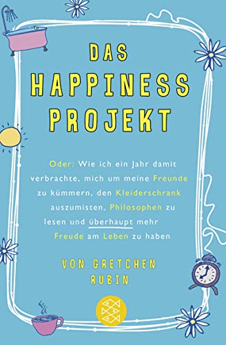 Das Happiness-Projekt: Oder: Wie ich ein Jahr damit verbrachte, mich um meine Freunde zu kümmern, den Kleiderschrank auszumisten, Philosophen zu lesen und überhaupt mehr Freude am Leben zu haben von FISCHERVERLAGE