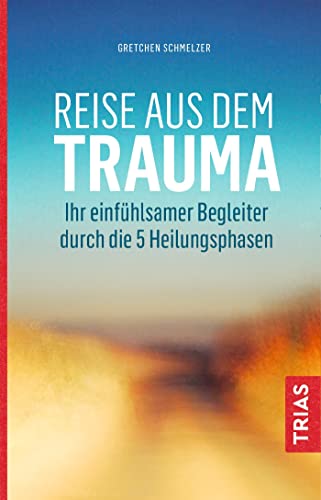 Reise aus dem Trauma: Ihr einfühlsamer Begleiter durch die 5 Heilungsphasen von Trias