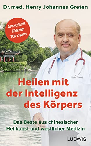 Heilen mit der Intelligenz des Körpers: Das Beste aus chinesischer Heilkunst und westlicher Medizin - Deutschlands führender TCM-Experte