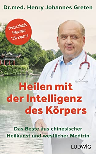 Heilen mit der Intelligenz des Körpers: Das Beste aus chinesischer Heilkunst und westlicher Medizin - Deutschlands führender TCM-Experte Heilen mit der Intelligenz des Körpers: Das Beste aus chinesischer Heilkunst und westlicher Medizin - Deutschlands führender TCM-Experte