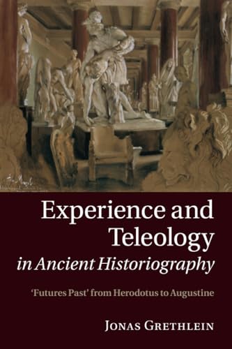 Experience and Teleology in Ancient Historiography: Futures Past from Herodotus to Augustine von Cambridge University Press