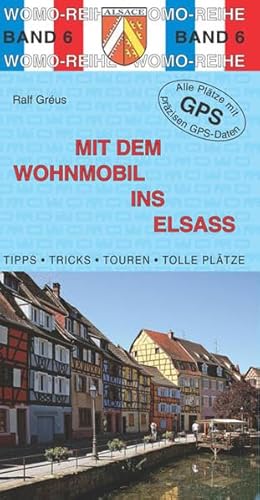 Mit dem Wohnmobil ins Elsaß: Tipps, Tricks, Touren, Tolle Plätze. Alle Plätze mit präzisen GPS-Daten. Die Anleitung für einen Erlebnisurlaub (Womo-Reihe)