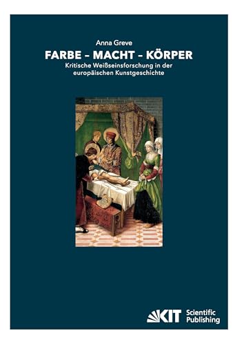 Farbe - Macht - Körper : Kritische Weißseinsforschung in der europäischen Kunstgeschichte: Habilitationsschrift Farbe - Macht - Körper : Kritische Weißseinsforschung in der europäischen Kunstgeschichte: Habilitationsschrift