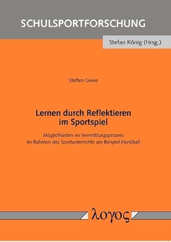 Lernen durch Reflektieren im Sportspiel: Möglichkeiten im Vermittlungsprozess im Rahmen des Sportunterrichts am Beispiel Handball (Schulsportforschung, Band 2)