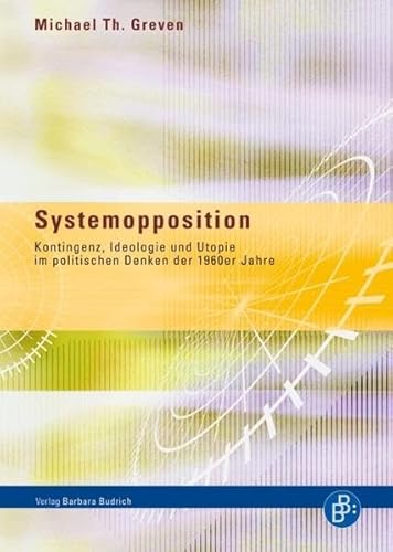 Systemopposition: Kontingenz, Ideologie und Utopie im politischen Denken der 1960er Jahre. Sammlung Budrich - Texte zur Gesellschaft