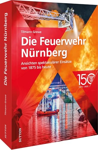 Feuerwehr-Buch – Die Nürnberger Feuerwehr: Ansichten spektakulärer Einsätze von 1875 bis heute (Sutton - Bilder der Feuerwehr) von Sutton
