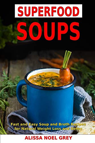 Superfood Soups: Fast and Easy Soup and Broth Recipes for Natural Weight Loss and Detox: Healthy Recipes for Weight Loss (The Everyday Cookbook)