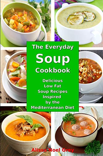 The Everyday Soup Cookbook: Delicious Low Fat Soup Recipes Inspired by the Mediterranean Diet: Healthy Recipes for Weight Loss (Superfood Cooking and Cookbooks)