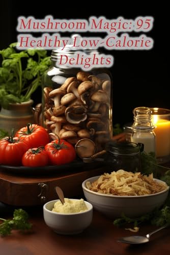 Mushroom Magic: 95 Healthy Low-Calorie Delights von Independently published