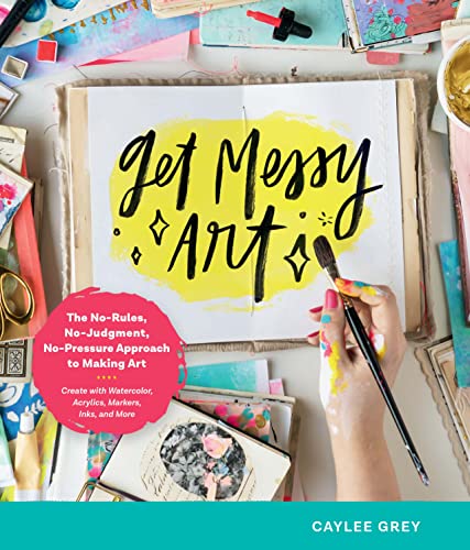 Get Messy Art: The No-Rules, No-Judgment, No-Pressure Approach to Making Art - Create with Watercolor, Acrylics, Markers, Inks, and More von Quarry Books