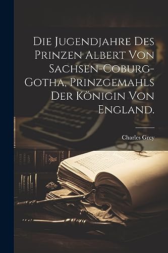 Die Jugendjahre des Prinzen Albert von Sachsen-Coburg-Gotha, Prinzgemahls der Königin von England. von Legare Street Press