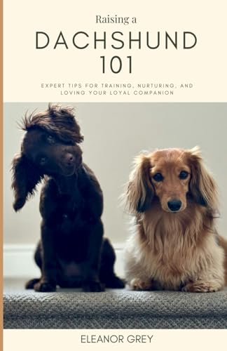 Raising a Dachshund 101: Expert Tips for Training, Nurturing, and Loving Your Loyal Companion (Man's Best Friend 101) von Independently published