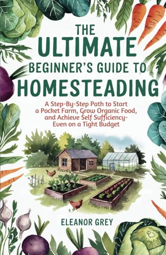The Ultimate Beginner's Guide to Homesteading: A Step-by-Step Path to Start a Pocket Farm, Grow Organic Food, and Achieve Self Sufficiency - Even on a Tight Budget (Pocket Farms) von Independently published
