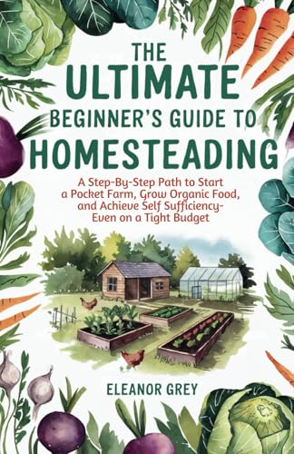 The Ultimate Beginner's Guide to Homesteading: A Step-by-Step Path to Start a Pocket Farm, Grow Organic Food, and Achieve Self Sufficiency - Even on a Tight Budget (Pocket Farms) von Independently published
