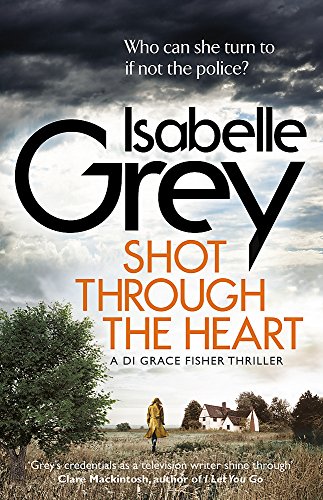 Shot Through the Heart: A compelling crime thriller exposing a web of police corruption (DI Grace Fisher)