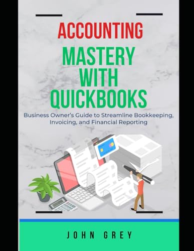 ACCOUNTING MASTERY WITH QUICKBOOKS: Business Owner’s Guide to Streamline Bookkeeping, Invoicing, and Financial Reporting von Independently published