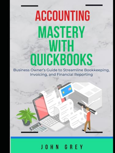 ACCOUNTING MASTERY WITH QUICKBOOKS: Business Owner’s Guide to Streamline Bookkeeping, Invoicing, and Financial Reporting von Independently published