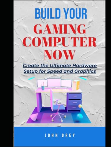 BUILD YOUR GAMING COMPUTER NOW: Create the Ultimate Hardware Setup for Speed and Graphics von Independently published