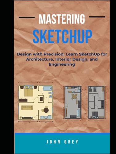 MASTERING SKETCHUP: Design with Precision: Learn SketchUp for Architecture, Interior Design, and Engineering von Independently published