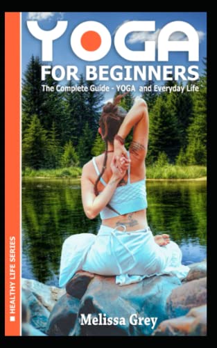 YOGA for Beginners The Complete Guide - YOGA and Everyday Life (Book 1) (Healthy Life, Band 1)