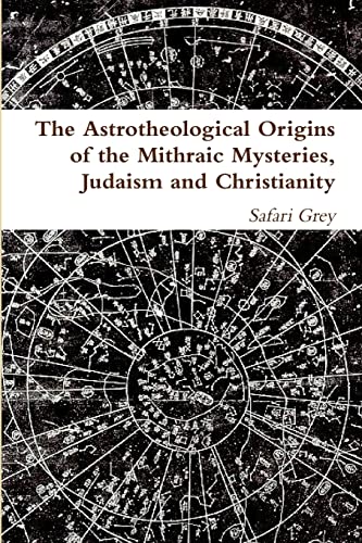 The Astrotheological Origins of the Mithraic Mysteries, Judaism and Christianity