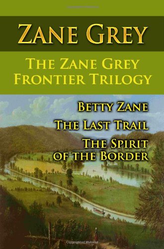 The Zane Grey Frontier Trilogy: Betty Zane, The Last Trail, The Spirit Of The Border von CreateSpace Independent Publishing Platform
