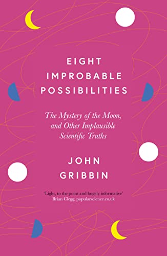 Eight Improbable Possibilities: The Mystery of the Moon, and Other Implausible Scientific Truths Eight Improbable Possibilities: The Mystery of the Moon, and Other Implausible Scientific Truths