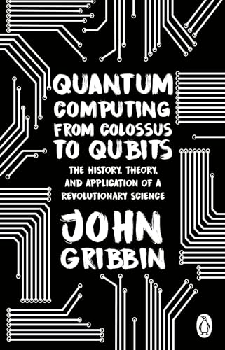 Quantum Computing from Colossus to Qubits: The History, Theory, and Application of a Revolutionary Science