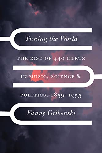Tuning the World: The Rise of 440 Hertz in Music, Science, & Politics, 1859–1955 (New Material Histories of Music) von University of Chicago Press
