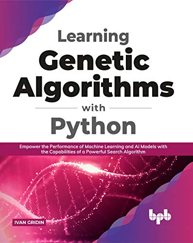 Learning Genetic Algorithms with Python: Empower the performance of Machine Learning and AI models with the capabilities of a powerful search algorithm (English Edition) von BPB Publications