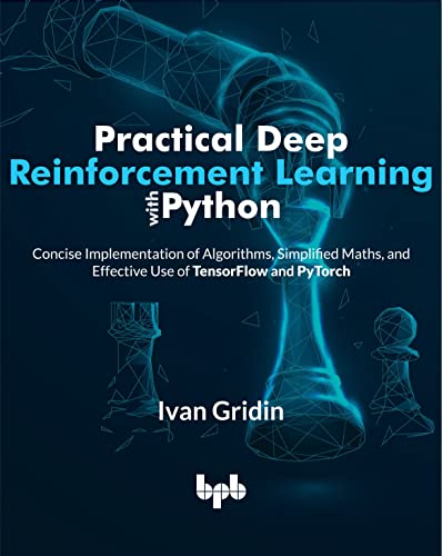 Practical Deep Reinforcement Learning with Python: Concise Implementation of Algorithms, Simplified Maths, and Effective Use of TensorFlow and PyTorch (English Edition) von BPB Publications