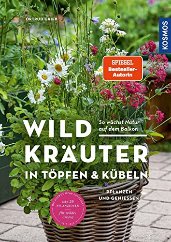 Wildkräuter in Töpfen & Kübeln: pflanzen und genießen. So wächst Natur auf dem Balkon. Mit 20 Pflanzideen für wildes Aroma von Kosmos