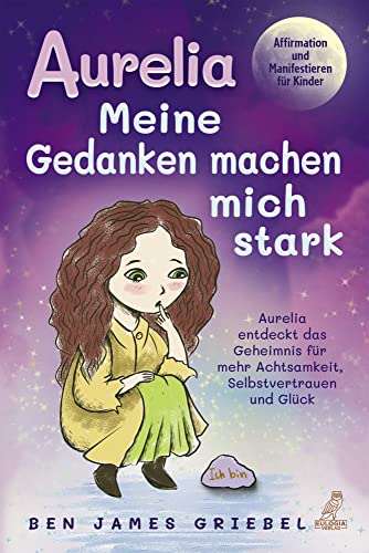 Aurelia - Meine Gedanken machen mich stark: Affirmation und Manifestieren für Kinder - Aurelia entdeckt das Geheimnis für mehr Achtsamkeit, Selbstvertrauen und Glück von Eulogia Verlag