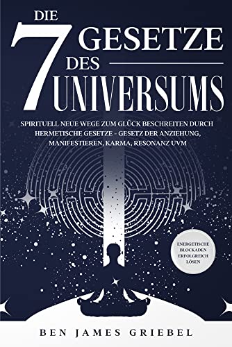 Die 7 Gesetze des Universums: Spirituell neue Wege zum Glück beschreiten durch hermetische Gesetze - Gesetz der Anziehung, Manifestieren, Karma, ... - Energetische Blockaden erfolgreich lösen