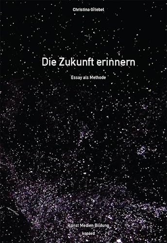 Die Zukunft erinnern: Essay als Methode (Kunst Medien Bildung) von Kopäd Verlag