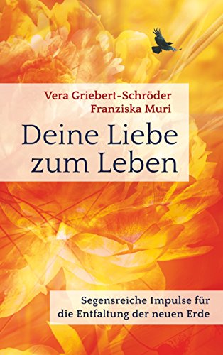 Deine Liebe zum Leben: Segensreiche Impulse für die Entfaltung der neuen Erde