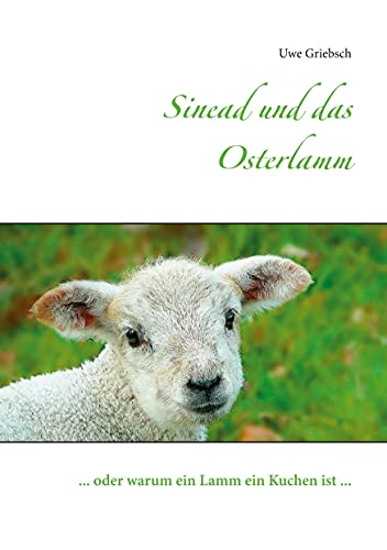 Sinead und das Osterlamm: ... oder warum ein Lamm ein Kuchen ist ...