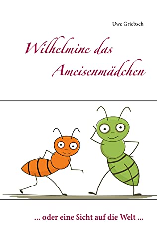 Wilhelmine das Ameisenmädchen: ... oder eine Sicht auf die Welt ... von Books on Demand GmbH