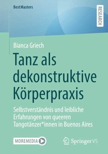 Tanz als dekonstruktive Körperpraxis: Selbstverständnis und leibliche Erfahrungen von queeren Tangotänzer*innen in Buenos Aires (BestMasters) von Springer VS