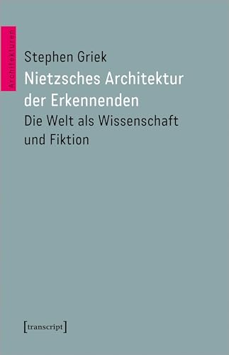 Nietzsches Architektur der Erkennenden: Die Welt als Wissenschaft und Fiktion (Architekturen) von transcript