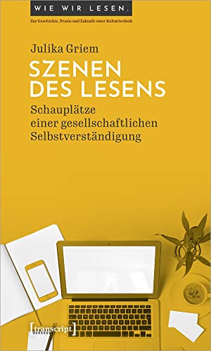 Szenen des Lesens: Schauplätze einer gesellschaftlichen Selbstverständigung (Wie wir lesen - Zur Geschichte, Praxis und Zukunft einer Kulturtechnik)
